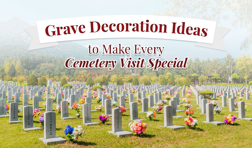Grave Decoration Ideas to Make Every Cemetery Visit Special