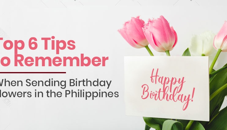 Top 6 Tips to Remember When Sending Birthday Flowers in the Philippines
