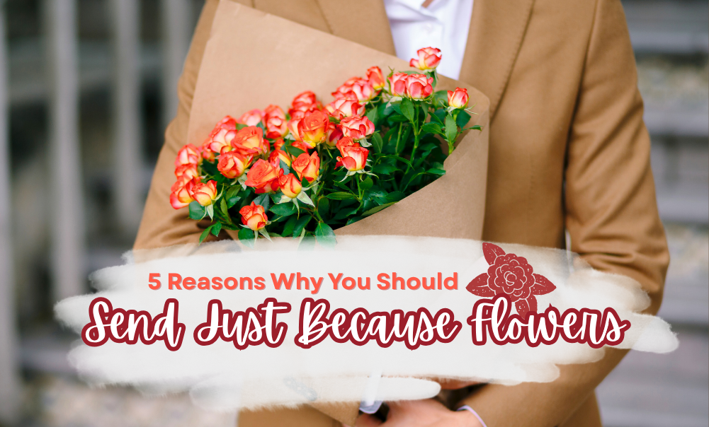 5 Reasons Why You Should Send Just Because Flowers