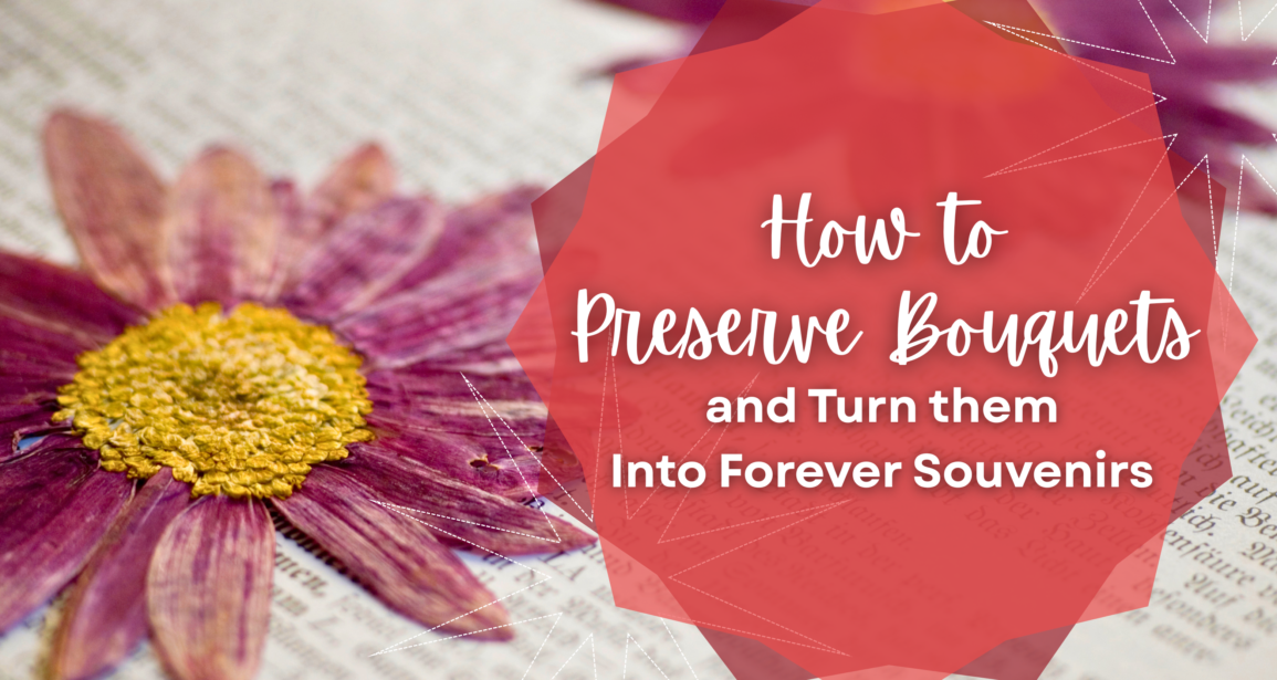 How to Preserve Bouquets and Turn Them Into Forever Souvenirs