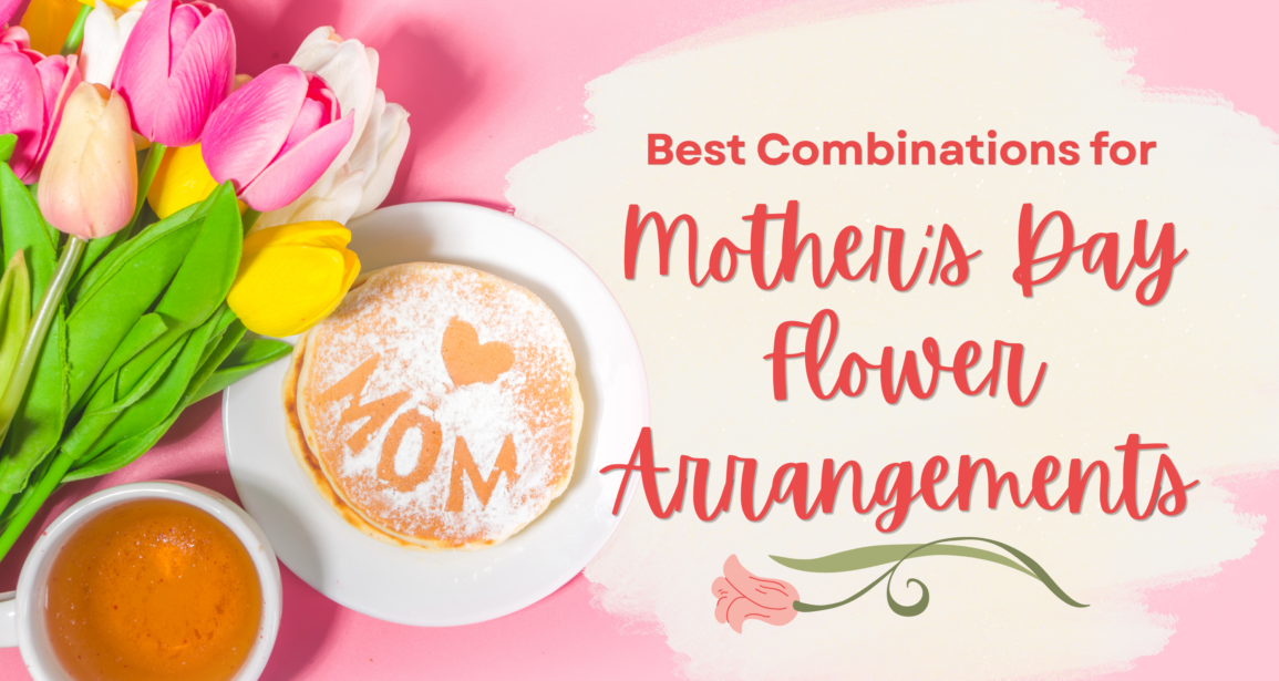 Best Combinations for Mother’s Day Flower Arrangements