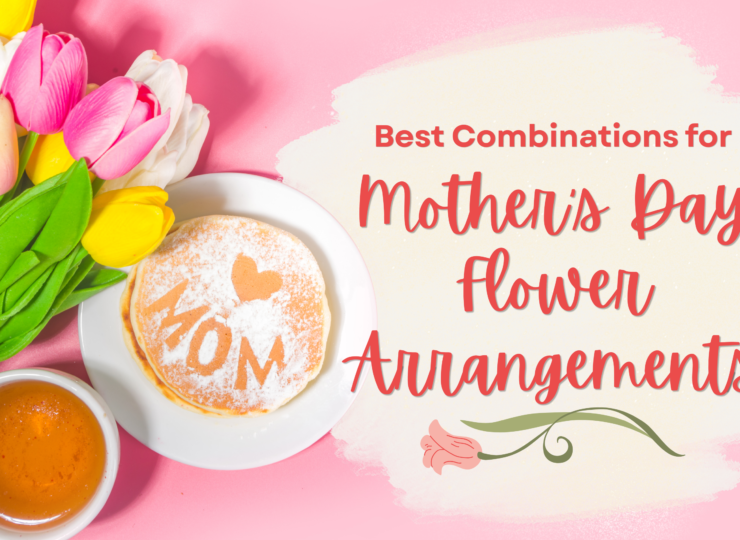 Best Combinations for Mother’s Day Flower Arrangements